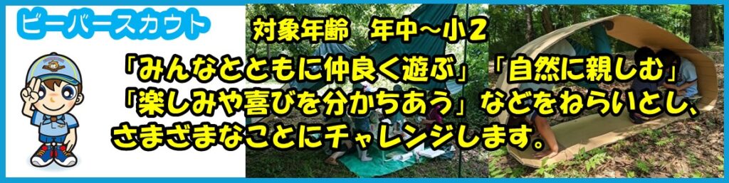 ビーバースカウトは、対象年齢：年中から小２まで。「みんなとともに仲良く遊ぶ」「自然に親しむ」「楽しみや喜びを分かち合う」などをねらいとし、さまざまなことにチャレンジします。